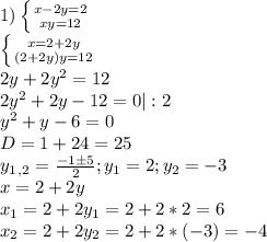 1) \left \{ {{x-2y = 2} \atop {xy=12}} \right. \\ \left \{ {{x = 2 + 2y} \atop {{(2+2y)y=12}} \right. \\ 2y + 2y^2 = 12\\ 2y^2 + 2y - 12 = 0 |:2 \\ y^2 + y - 6 = 0 \\ D = 1 + 24 = 25 \\ y_1_,_2 = \frac{-1б5}{2}; y_1 = 2; y_2 = -3 \\ x = 2 + 2y \\ x_1 = 2 + 2y_1 = 2 + 2 * 2 = 6 \\ x_2 = 2 + 2y_2 = 2 + 2 * (-3) = -4

