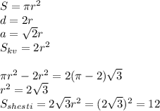S=\pi\*r^2\\
d=2r\\
a=\sqrt{2}r\\ 
S_{kv}=2r^2\\\\
\pi\*r^2-2r^2 = 2(\pi-2)\sqrt{3}\\ 
r^2=2\sqrt{3}\\ 
S_{shesti}=2\sqrt{3}r^2=(2\sqrt{3})^2=12
