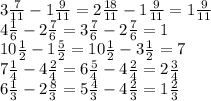 3 \frac{7}{11} -1 \frac{9}{11} =2 \frac{18}{11} -1 \frac{9}{11} =1 \frac{9}{11} 
 \\ 4 \frac{1}{6} -2 \frac{7}{6} =3 \frac{7}{6} -2 \frac{7}{6} =1
 \\ 10 \frac{1}{2} -1 \frac{5}{2} =10 \frac{1}{2} -3 \frac{1}{2} =7
 \\ 7 \frac{1}{4} -4 \frac{2}{4} =6 \frac{5}{4} -4 \frac{2}{4} =2 \frac{3}{4} 
 \\ 6 \frac{1}{3} -2 \frac{8}{3} =5 \frac{4}{3} -4 \frac{2}{3} =1 \frac{2}{3}