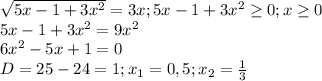 \sqrt{5x-1+3 x^{2} } =3x;5x-1+3 x^{2} \geq 0;x \geq 0 \\ 
5x-1+3 x^{2}=9 x^{2} \\ 
6 x^{2} -5x+1=0 \\ 
D=25-24=1;x_{1}=0,5;x_{2}= \frac{1}{3} \\ 
