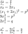 \frac{x_{2}}{x_{1}}=\frac{2}{1}\\
x_{2}=2x_{1}\\ 
(x_{1}+2x_{1})^2=p^2\\
9x_{1}^2=p^2\\
 2x_{1}^2=q\\\\
\frac{p^2}{q}=\frac{9x_{1}^2}{2x_{1}^2}=\frac{9}{2}