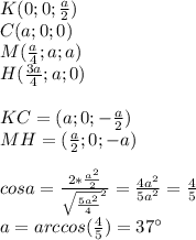 K(0;0;\frac{a}{2})\\ 
C(a;0;0)\\
M(\frac{a}{4};a;a)\\ 
H(\frac{3a}{4};a;0)\\\\
KC=(a;0;-\frac{a}{2})\\
MH=(\frac{a}{2};0;-a)\\\\
cosa=\frac{2*\frac{a^2}{2}}{\sqrt{\frac{5a^2}{4}}^2}=\frac{4a^2}{5a^2}=\frac{4}{5}\\
a=arccos(\frac{4}{5})=37а 
