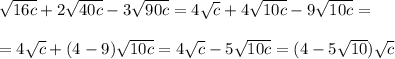 \sqrt{16c}+2 \sqrt{40c}-3 \sqrt{90c}=4 \sqrt{c} +4 \sqrt{10c}-9 \sqrt{10c}= \\ \\ 
=4 \sqrt{c} +(4-9)\sqrt{10c}=4 \sqrt{c}-5\sqrt{10c}=(4-5 \sqrt{10} )\sqrt{c}