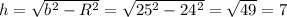 h= \sqrt{b^2-R^2} = \sqrt{25^2-24^2} = \sqrt{49} =7