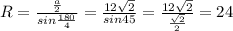 R= \frac{ \frac{a}{2} }{sin \frac{180}{4} } = \frac{12 \sqrt{2} }{sin45} = \frac{12 \sqrt{2} }{ \frac{ \sqrt{2} }{2} } =24