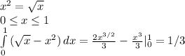x^{2} = \sqrt{x} \\ 
0 \leq x \leq 1 \\ 
 \int\limits^1_0 {( \sqrt{x}-x^{2} ) \, dx = \frac{2 x^{3/2}}{3} -\frac{ x^{3}}{3}|^1_0=1/3