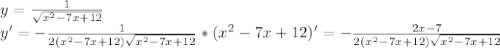 y= \frac{1}{ \sqrt{ x^{2} -7x+12} } \\ 
y'= -\frac{1}{2(x^{2} -7x+12) \sqrt{x^{2} -7x+12} } *(x^{2} -7x+12)'=-\frac{2x-7}{2(x^{2} -7x+12) \sqrt{x^{2} -7x+12} } \\