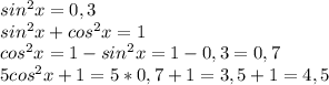 sin^{2}x=0,3 \\ 
sin^{2}x+cos^{2}x=1 \\ 
cos^{2}x=1-sin^{2}x=1-0,3=0,7 \\ 
5cos^{2}x+1=5*0,7+1=3,5+1=4,5 \\