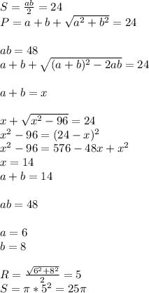 S=\frac{ab}{2}=24\\ 
P=a+b+ \sqrt{a^2+b^2}=24\\\\ 
ab=48\\ 
 a+b+\sqrt{(a+b)^2-2ab}=24\\\\
a+b=x\\\\
 x+\sqrt{x^2-96}=24\\
 x^2-96=(24-x)^2\\
 x^2-96 = 576-48x+x^2\\
 x=14\\
 a+b=14\\\\
 ab=48\\\\
a=6\\
b=8\\\\
R=\frac{\sqrt{6^2+8^2}}{2}=5\\
S=\pi*5^2=25\pi
