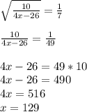 \sqrt{ \frac{10}{4x-26} }= \frac{1}{7} \\ \\ 
\frac{10}{4x-26}= \frac{1}{49} \\ \\ 
4x-26=49*10 \\ 
4x-26=490 \\ 
4x=516 \\ 
x=129