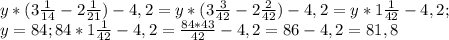 y*(3 \frac{1}{14} -2 \frac{1}{21})-4,2=y*(3 \frac{3}{42} -2 \frac{2}{42})-4,2= y*1 \frac{1}{42} -4,2; \\ 
y=84;84*1 \frac{1}{42} -4,2= \frac{84*43}{42}-4,2=86-4,2=81,8 \\