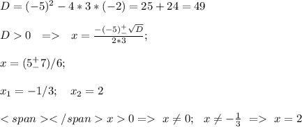 D=(-5)^2-4*3*(-2)=25+24 = 49 \\\\ {D0} \ \ = \ \ {x}=\frac{-(-5)^{+}_{-}\sqrt{D}}{2*3}; \\ \\ x=(5^+ _-7)/6 ; \\ \\ x_1=-1/3;\ \ \ x_2=2 \\ \\<span </spanx 0 = \ x \neq0; \ \ 
x \neq -\frac{1}{3} \ = \ x=2