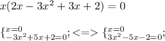 x(2x-3x^2+3x+2)=0 \\ \\ {\{^{x=0} _{-3x^2+5x+2=0}}; <= {\{^{x=0} _{3x^2-5x-2=0}};