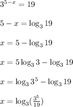 3^{5-x}=19
\\\\5-x=\log_3 19
\\\\x = 5-\log_3 19
\\\\x=5\log_3 3 -\log_3 19
\\\\x = \log_3 3^5 -\log_3 19
\\\\x= \log_3 (\frac{3^5}{19})