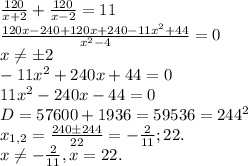 \frac{120}{x+2}+ \frac{120}{x-2}=11\\ 
 \frac{120x-240+120x+240-11x^{2}+44}{x^{2}-4}=0\\ 
x \neq б2 \\ 
-11x^{2}+240x+44=0 \\ 
11x^{2}-240x-44=0 \\ 
D=57600+1936=59536=244^{2} \\ 
x_{1,2}=\frac{240б244}{22}=-\frac{2}{11};22. \\ 
x \neq -\frac{2}{11}, x=22.