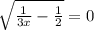 \sqrt{\frac{1}{3x} - \frac{1}{2} } = 0
