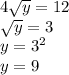 4 \sqrt{y} =12
\\\
 \sqrt{y}=3
\\\
y=3^2
\\\
y=9