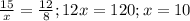 \frac{15}{x}= \frac{12}{8};
 12x=120;x=10