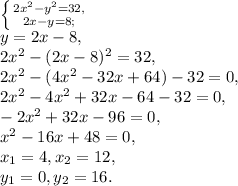\left \{ {{2x^2 -y^2 = 32,} \atop {2x - y = 8;}} \right. \\
y=2x-8, \\
2x^2-(2x-8)^2=32, \\
2x^2-(4x^2-32x+64)-32=0, \\
2x^2-4x^2+32x-64-32=0, \\ 
-2x^2+32x-96=0, \\ 
x^2-16x+48=0, \\ 
x_1=4, x_2=12, \\ 
y_1=0, y_2=16.