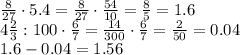 \frac{8}{27} \cdot5.4= \frac{8}{27} \cdot \frac{54}{10} = \frac{8}{5} =1.6
\\\
4 \frac{2}{3} :100\cdot \frac{6}{7} = \frac{14}{300} \cdot \frac{6}{7} = \frac{2}{50} =0.04
\\\
1.6-0.04=1.56