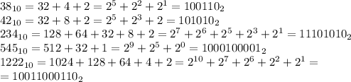 38_{10} = 32 + 4 + 2 = 2^5+2^2+2^1=100110_2\\
42_{10} = 32 + 8+2=2^5+2^3+2=101010_2\\
234_{10}=128 + 64 + 32+8+2=2^7+2^6+2^5+2^3+2^1=11101010_2\\
545_{10}=512+32+1=2^9+2^5+2^0=1000100001_2\\
1222_{10}=1024+128+64+4+2=2^{10}+2^7+2^6+2^2+2^1=\\
=10011000110_2