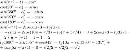 sin( \pi /2-t) = cost \\ cos(90^o-\alpha) = sin\alpha \\ sin(360^0-\alpha) = -sin\alpha \\ 
sin(270^o-\alpha) = -cos\alpha \\ cos(180^o-\alpha) =-cos\alpha \\ 
sin(-7 \pi )+2cos31 \pi /3-tg7 \pi /4 = \\ =-sin \pi +2cos(10\pi+\pi /3)-tg( \pi +3 \pi /4)=0+2cos \pi /3-tg3 \pi /4= \\ =2* \frac{1}{2}-(-1)=1+1=2 \\ tg1800^o-sin495^o+cos945^o = tg10 \pi -sin(360^o+135^o)+ \\ +cos(5 \pi + \pi /4)=0- \sqrt{2} /2-\sqrt{2} /2= \sqrt{2}