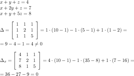 x+y+z=4\\x+2y+z=7\\x+y+5z=8\\\\\Delta = \left[\begin{array}{ccc}1&1&1\\1&2&1\\1&1&5\end{array}\right] =1\cdot (10-1)-1\cdot (5-1)+1\cdot (1-2)=\\\\=9-4-1=4\ne 0\\\\\Delta _{x}= \left[\begin{array}{ccc}4&1&1\\7&2&1\\8&1&5\end{array}\right]=4\cdot (10-1)-1\cdot (35-8)+1\cdot (7-16)=\\\\=36-27-9=0

