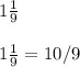 
1 \frac{1}{9} \\ \\ 1 \frac{1}{9} =10/9