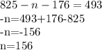 825-n-176=493

-n=493+176-825

-n=-156

n=156