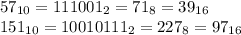 57_{10}=111001_2=71_8=39_{16}\\
151_{10}=10010111_2=227_8=97_{16}