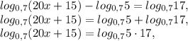 log_{0,7}(20x+15)-log_{0,7}5=log_{0,7}17, \\ log_{0,7}(20x+15)=log_{0,7}5+log_{0,7}17, \\ log_{0,7}(20x+15)=log_{0,7}5\cdot17, \\ 