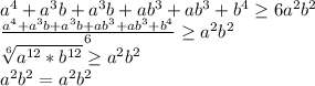 a^4+a^3b+a^3b+ab^3+ab^3+b^4 \geq 6a^2b^2\\
 \frac{ a^4+a^3b+a^3b+ab^3+ab^3+b^4}{6} \geq a^2b^2\\
 \sqrt[6]{a^{12}*b^{12}} \geq a^2b^2\\
 a^2b^2=a^2b^2