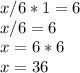 x/6*1=6 \\ 
x/6=6 \\ 
x=6*6 \\ 
x=36
