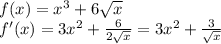 f(x)=x^3+6 \sqrt{x} \\
f'(x)=3x^2+ \frac{6}{2 \sqrt{x} } =3x^2+ \frac{3}{ \sqrt{x} }