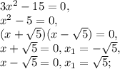3x^2-15=0, \\ 
x^2-5=0, \\ 
(x+\sqrt{5})(x-\sqrt{5})=0, \\ 
x+\sqrt{5}=0, x_1=-\sqrt{5}, \\ x-\sqrt{5}=0, x_1=\sqrt{5}; \\