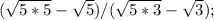 ( \sqrt{5*5}- \sqrt{5})/ (\sqrt{5*3}- \sqrt{3});
