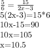 \frac{5}{6} = \frac{15}{2x-3} 

5(2x-3)=15*6

10x-15=90

10x=105

x=10.5