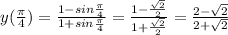 y( \frac{ \pi }{4})= \frac{1-sin \frac{ \pi }{4} }{1+sin \frac{ \pi }{4}
 }=\frac{1- \frac{ \sqrt{2} }{2} }{1+ \frac{ \sqrt{2} }{2} }= 
\frac{2- \sqrt{2} }{2+ \sqrt{2} }