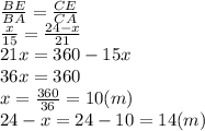 \frac{BE}{BA} = \frac{CE}{CA} 
\\\
 \frac{x}{15} = \frac{24-x}{21} 
\\\
21x=360-15x
\\\
36x=360
\\\
x= \frac{360}{36} =10(m)
\\\
24-x=24-10=14(m)