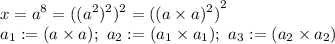 \displaystyle x=a^8={((a^2)^2})^2={((a\times a)^2)}^2 \\ a_1:=(a\times a); \ a_2:=(a_1\times a_1); \ a_3:=(a_2\times a_2)
