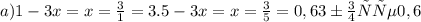 a)1-3x=x= \frac{3}{1} =3. 
5-3x=x= \frac{3}{5} =0,6
3 больше 0,6