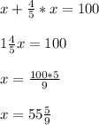 \\ \ x+\frac{4}{5}*x = 100 \\ 
 \\ 1 \frac{4}{5}x=100 \\ 
 \\ x= \frac{100*5}{9} \\ 
 \\ x= 55\frac{5}{9} \\