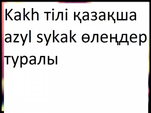 На кахском языке казакша азыл сыкак олендер