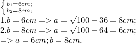 \left \{ {{b_1=6 cm;} \atop {b_2=8 cm;}} \right.
\\1. b=6 cm = a=\sqrt{100-36}=8 cm;
\\2. b=8 cm = a=\sqrt{100-64}=6 cm; \\= a=6 cm; b=8 cm.