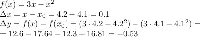 f(x)=3x-x^2
\\\
\Delta x=x-x_0=4.2-4.1=0.1
\\\
\Delta y=f(x)-f(x_0)=(3\cdot4.2-4.2^2)-(3\cdot4.1-4.1^2)=
\\\
=12.6-17.64-12.3+16.81=-0.53