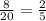 \\ \frac{8}{20} = \frac{2}{5} \\