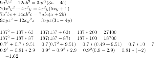 9a^2b^2-12ab^3=3ab^2(3a-4b)\\
20x^3y^2+4x^2y=4x^2y(5xy+1)\\
7a^2bc+14ab^2c=7abc(a+2b)\\
9xyz^2-12xy^2z=3xyz(3z-4y)\\
\\
137^2+137*63=137(137+63)=137*200=27400\\
187^2-187*87=187(187-87)=187*100=18700\\
0.7^3+0.7*9.51=0.7(0.7^2+9.51)=0.7*(0.49+9.51)=0.7*10=7\\
0.9^3-0.81*2.9=0.9^3-0.9^2*2.9=0.9^2(0.9-2.9)=0.81*(-2)=\\
=-1.62