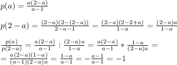 p(a) = \frac{a(2-a)}{a-1} \\ \\ 
p(2-a)=\frac{(2-a)(2-(2-a))}{2-a-1}= \frac{(2-a)(2-2+a)}{1-a}=\frac{(2-a)a}{1-a}\\ \\ 
 \frac{p(a)}{p(2-a)} =\frac{a(2-a)}{a-1}:\frac{(2-a)a}{1-a}=\frac{a(2-a)}{a-1}*\frac{1-a}{(2-a)a}= \\ 
=\frac{a(2-a)(1-a)}{(a-1)(2-a)a}= \frac{1-a}{a-1} = - \frac{a-1}{a-1} = -1