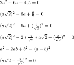 2a^2 -6a+4,5=0
\\\\( a\sqrt2 )^2 -6a + \frac{9}{2} = 0
\\\\( a\sqrt2 )^2 -6a + (\frac{3}{\sqrt2})^2= 0
\\\\( a\sqrt2 )^2 -2*\frac{3}{\sqrt2}* a\sqrt2 + (\frac{3}{\sqrt2})^2= 0
\\\\a^2-2ab+b^2=(a-b)^2
\\\\(a\sqrt2-\frac{3}{\sqrt2})^2=0