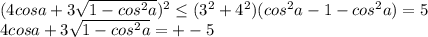 (4cosa+3\sqrt{1-cos^2a})^2 \leq (3^2+4^2)(cos^2a-1-cos^2a)=5\\ 
 4cosa+3\sqrt{1-cos^2a}=+-5
